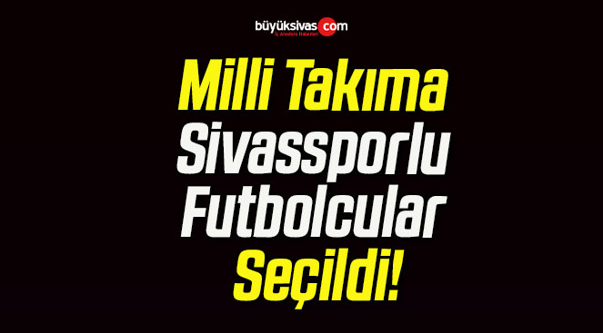 Milli Takıma Sivassporlu Futbolcular Seçildi!