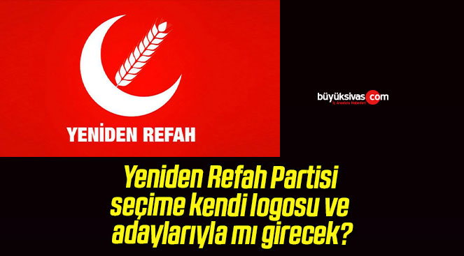 Yeniden Refah Partisi seçime kendi logosu ve adaylarıyla mı girecek?