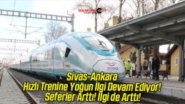 Sivas-Ankara Hızlı Trenine Yoğun İlgi Devam Ediyor! Seferler Arttı! İlgi de Arttı!