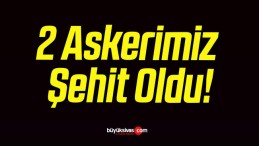 2 Askerimiz Şehit Oldu!