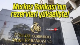 Merkez Bankası’nın rezervleri yükselişte!
