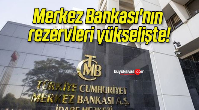 Merkez Bankası’nın rezervleri yükselişte!