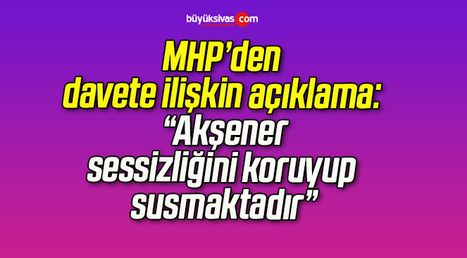 MHP’den davete ilişkin açıklama: “Akşener, sessizliğini koruyup susmaktadır”