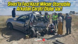 Sivas’ta Feci Kaza! Mikser Otomobile Arkadan Çarptı! Ölüler Var!