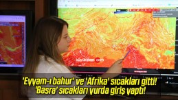 ‘Eyyam-ı bahur’ ve ‘Afrika’ sıcakları gitti! ‘Basra’ sıcakları yurda giriş yaptı!