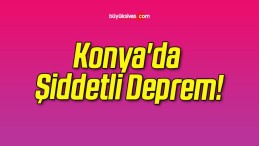 Konya’da Şiddetli Deprem!