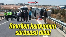 Devrilen kamyonun sürücüsü öldü!