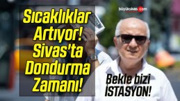 Sıcaklıklar Artıyor! Sivas’ta Dondurma Zamanı!