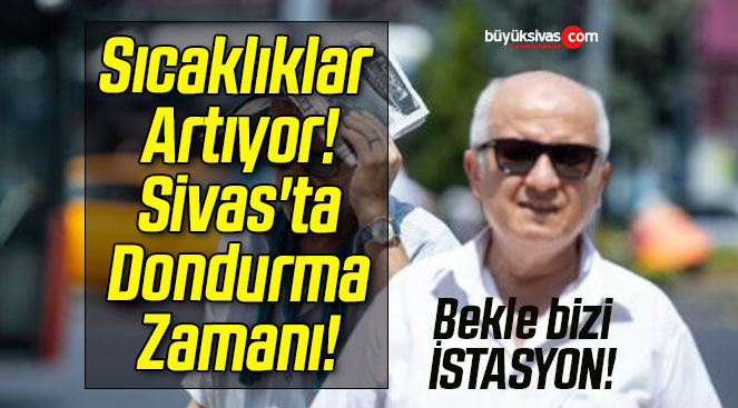 Sıcaklıklar Artıyor! Sivas’ta Dondurma Zamanı!