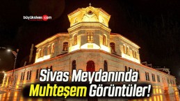 Sivas Meydanında Muhteşem Görüntüler!