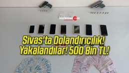 Sivas’ta Dolandırıcılık! Yakalandılar! 500 Bin TL!