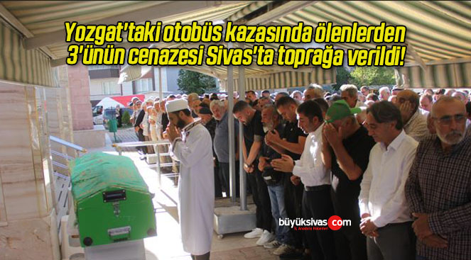 Yozgat’taki otobüs kazasında ölenlerden 3’ünün cenazesi Sivas’ta toprağa verildi!