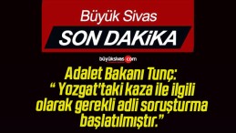 Adalet Bakanı Tunç: “ Yozgat’taki kaza ile ilgili olarak gerekli adli soruşturma başlatılmıştır.”