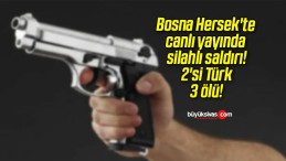 Bosna Hersek’te canlı yayında silahlı saldırı! 2’si Türk 3 ölü!