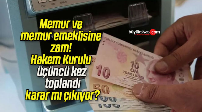 Memur ve memur emeklisine zam! Hakem Kurulu üçüncü kez toplandı karar mı çıkıyor?