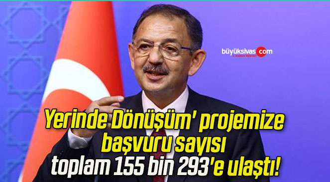 Yerinde Dönüşüm’ projemize başvuru sayısı toplam 155 bin 293’e ulaştı!