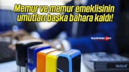 Memur ve memur emeklisinin umutları başka bahara kaldı!