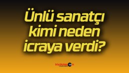 Ünlü sanatçı kimi neden icraya verdi?