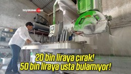 20 bin liraya çırak! 50 bin liraya usta bulamıyor!