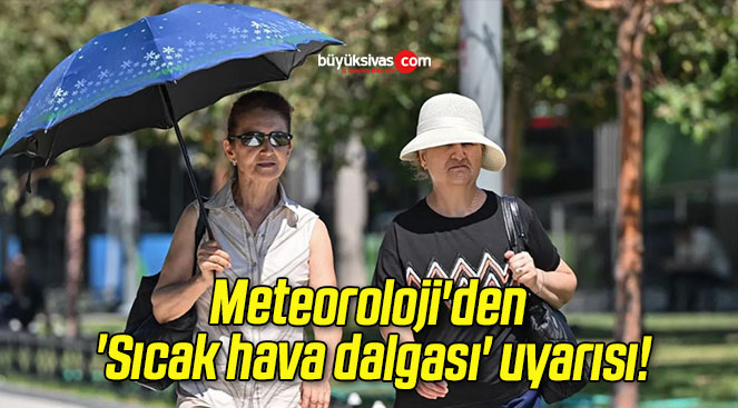 Meteoroloji’den ‘Sıcak hava dalgası’ uyarısı!