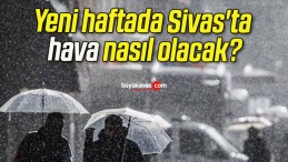 Yeni haftada Sivas’ta hava nasıl olacak?