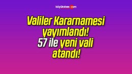 Valiler Kararnamesi yayımlandı! 57 ile yeni vali atandı!