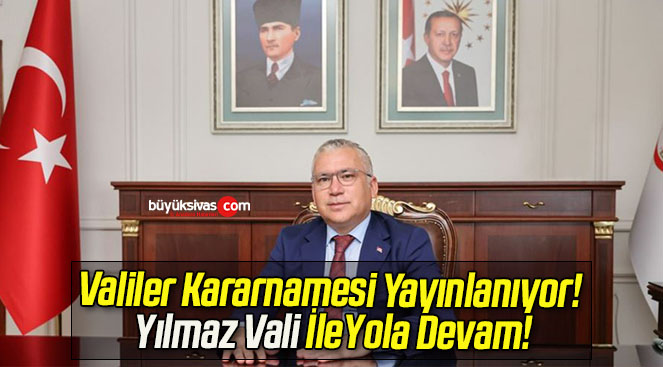 Valiler Kararnamesi Yayınlanıyor! Yılmaz Vali İle Yola Devam!