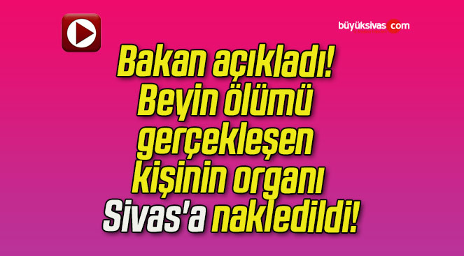 Bakan açıkladı! Beyin ölümü gerçekleşen kişinin organı Sivas’a nakledildi!