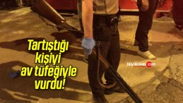 Tartıştığı kişiyi av tüfeğiyle vurdu!