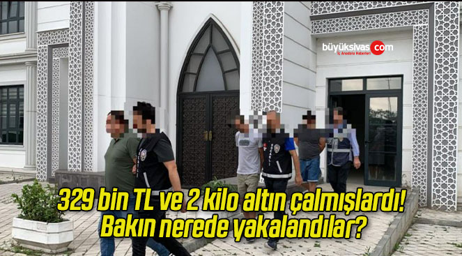 329 bin TL ve 2 kilo altın çalmışlardı! Bakın nerede yakalandılar?