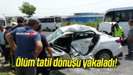 Ölüm tatil dönüşü yakaladı!