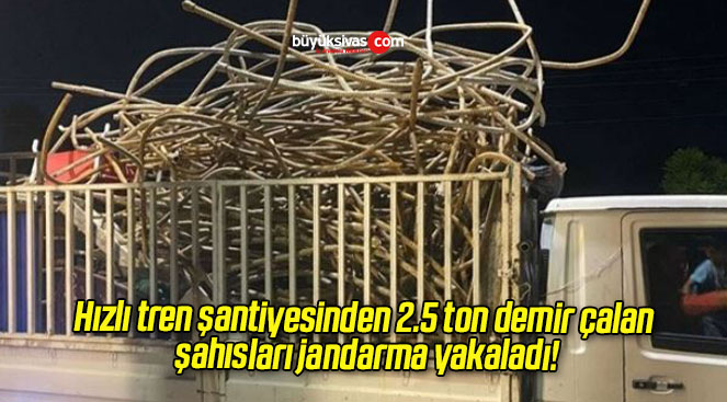 Hızlı tren şantiyesinden 2.5 ton demir çalan şahısları jandarma yakaladı!