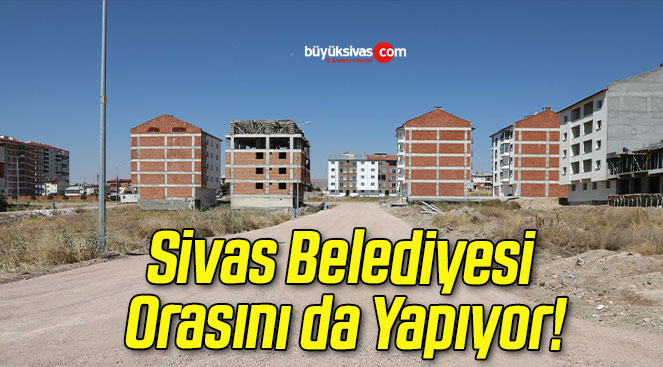 Sivas Belediyesi Orasını da Yapıyor!