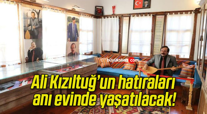 Ali Kızıltuğ’un hatıraları anı evinde yaşatılacak!