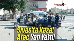 Sivas’ta Kaza! Araç Yan Yattı!