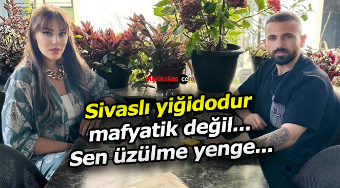 Sivaslı yiğidodur mafyatik değil… Sen üzülme yenge…