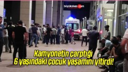 Kamyonetin çarptığı 6 yaşındaki çocuk yaşamını yitirdi!