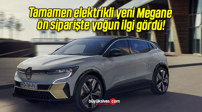 Tamamen elektrikli yeni Megane ön siparişte yoğun ilgi gördü!