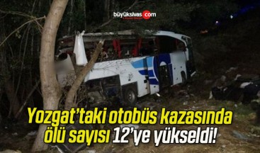 Yozgat’taki otobüs kazasında ölü sayısı 12’ye yükseldi!