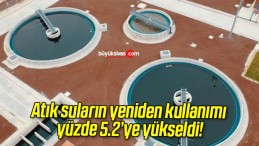 Atık suların yeniden kullanımı yüzde 5.2’ye yükseldi!