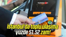 İstanbul’da toplu ulaşıma yüzde 51.52 zam!