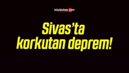 Sivas’ta korkutan deprem!