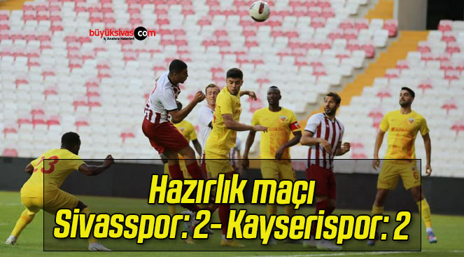 Hazırlık maçı: Sivasspor: 2- Kayserispor: 2