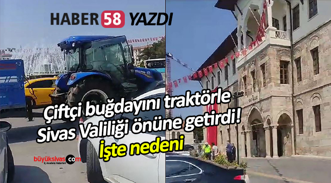 Sivas’ta çiftçi buğdayını traktörle Sivas Valiliği önüne getirdi! İşte nedeni