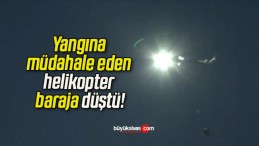 Yangına müdahale eden helikopter baraja düştü!