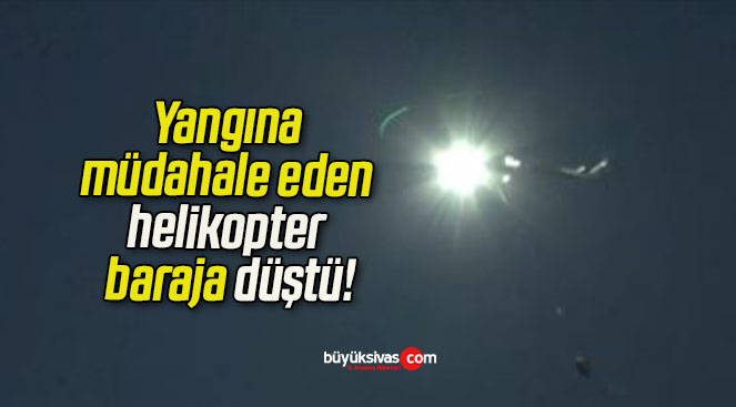 Yangına müdahale eden helikopter baraja düştü!