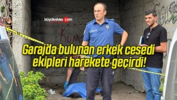 Garajda bulunan erkek cesedi ekipleri harekete geçirdi!