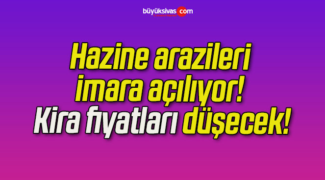 Hazine arazilerinin imara açılıyor! Kira fiyatları düşecek!