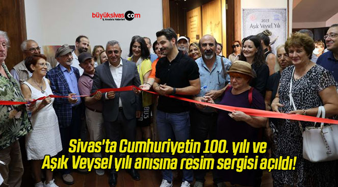 Sivas’ta Cumhuriyetin 100. yılı ve Aşık Veysel yılı anısına resim sergisi açıldı!