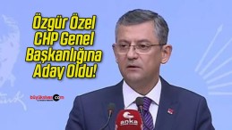 Özgür Özel CHP Genel Başkanlığına Aday Oldu!